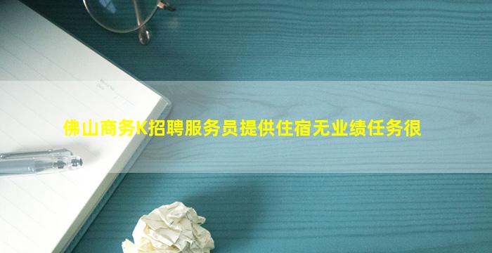 佛山商务K招聘服务员提供住宿无业绩任务很